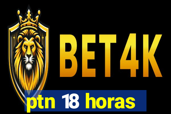 ptn 18 horas